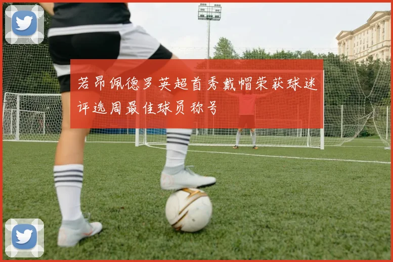 若昂佩德罗英超首秀戴帽荣获球迷评选周最佳球员称号