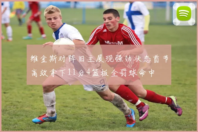 维金斯对阵旧主展现强劲状态首节高效拿下11分4篮板全罚球命中