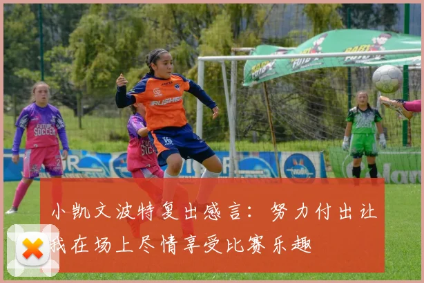 小凯文波特复出感言：努力付出让我在场上尽情享受比赛乐趣