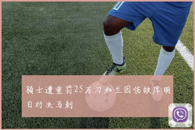 骑士遭重罚25万刀加兰因伤缺席明日对决马刺