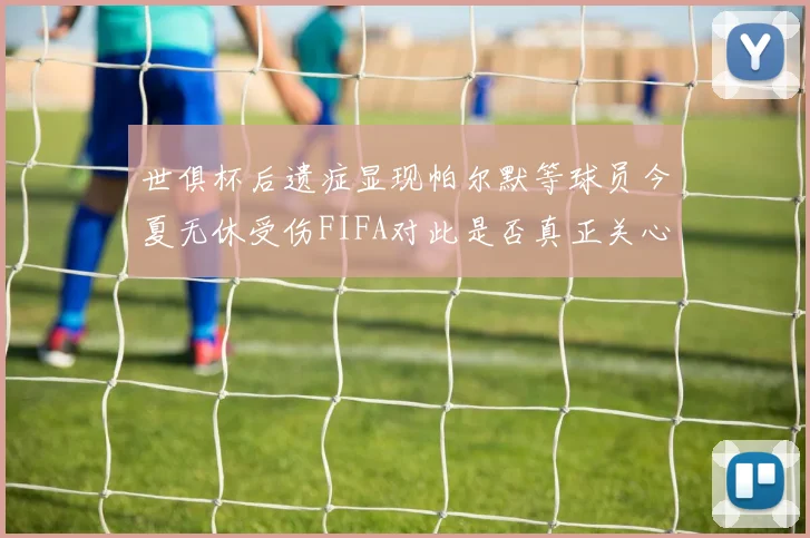 世俱杯后遗症显现帕尔默等球员今夏无休受伤FIFA对此是否真正关心