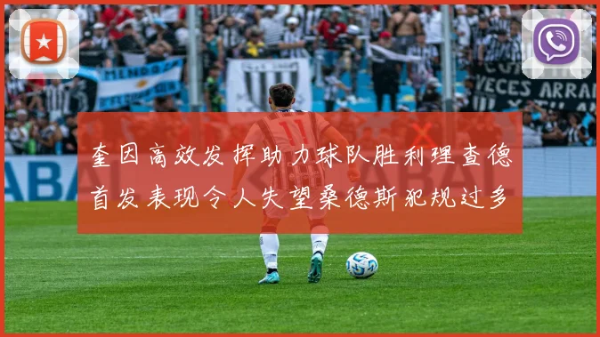 奎因高效发挥助力球队胜利理查德首发表现令人失望桑德斯犯规过多影响比赛