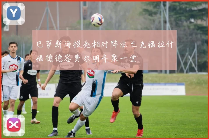 巴萨新海报亮相对阵法兰克福拉什福德德容费尔明齐聚一堂