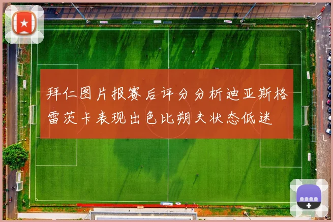 拜仁图片报赛后评分分析迪亚斯格雷茨卡表现出色比朔夫状态低迷