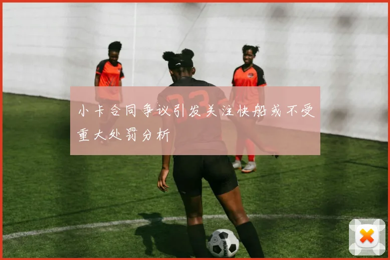 小卡合同争议引发关注快船或不受重大处罚分析