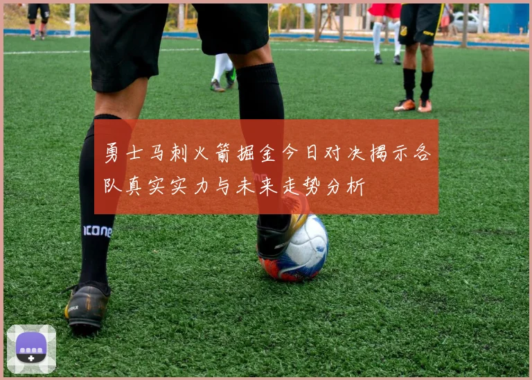 勇士马刺火箭掘金今日对决揭示各队真实实力与未来走势分析