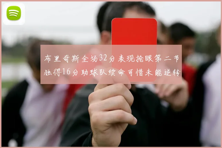 布里奇斯全场32分表现抢眼第二节独得16分助球队续命可惜未能逆转胜局